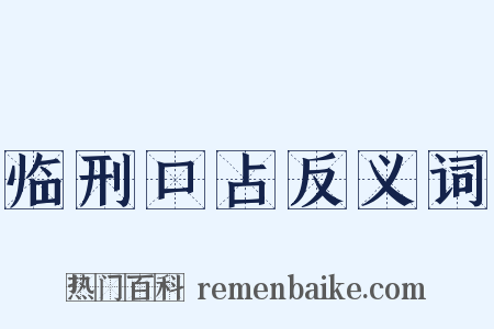 临刑口占反义词是什么意思的图片